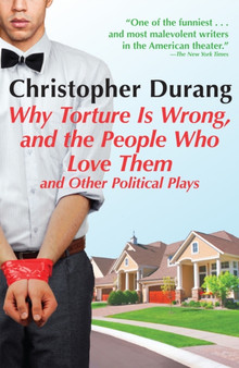 Why Torture Is Wrong, and the People Who Love Them : And Other Political Plays by Christopher Durang - Paperback