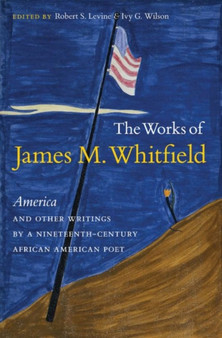 The Works of James M. Whitfield : America and Other Writings by a Nineteenth-Century African American Poet by Ivy G. Wilson - Hardback