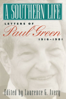 A Southern Life : Letters of Paul Green, 1916-1981 by Laurence G. Avery - Hardback