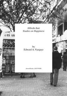 Alfredo Jaar : Studies on Happiness by Edward A. Vazquez - Paperback