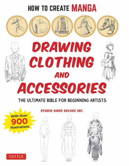 How to Create Manga: Drawing Clothing and Accessories : The Ultimate Bible for Beginning Artists (With Over 900 Illustrations) by Studio Hard Deluxe Inc. - Paperback