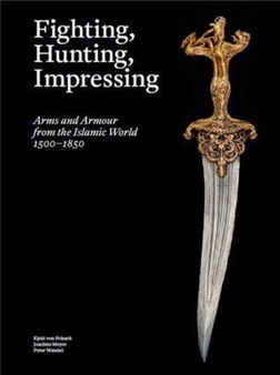 Fighting, Hunting, Impressing : Arms and Armour from the Islamic World 1500-1850 by Kjeld von Folsach - Hardback