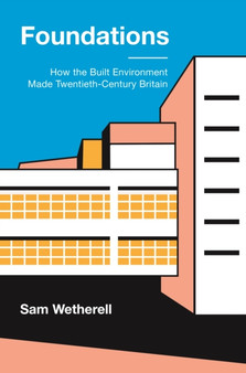 Foundations : How the Built Environment Made Twentieth-Century Britain by Dr Sam Wetherell - Hardback