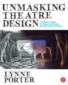 Unmasking Theatre Design: A Designer's Guide to Finding Inspiration and Cultivating Creativity by Lynne Porter - Paperback
