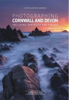 Photographing Cornwall and Devon : The Most Beautiful Places to Visit by Adam Burton - Paperback