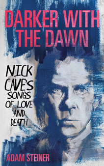 Darker with the Dawn : Nick Cave's Songs of Love and Death by Adam Steiner - Hardback