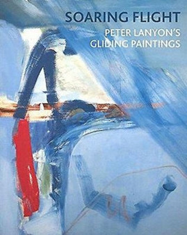Soaring Flight : Peter Lanyon's Gliding Paintings by Toby Treves - Paperback