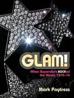 Glam! : When Superstars Rocked the World, 1970-74 by Mark Paytress - Hardback