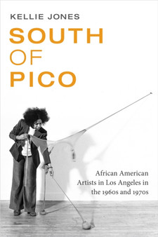 South of Pico : African American Artists in Los Angeles in the 1960s and 1970s by Kellie Jones - Hardback