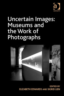 Uncertain Images: Museums and the Work of Photographs by Elizabeth Edwards - Hardback