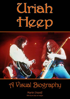 Uriah Heep: A Visual Biography by Martin Popoff - Hardback