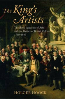 The King's Artists : The Royal Academy of Arts and the Politics of British Culture 1760-1840 by Holger Hoock - Paperback