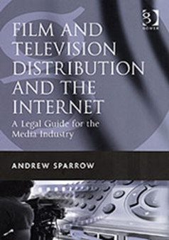 Film and Television Distribution and the Internet : A Legal Guide for the Media Industry by Andrew Sparrow - Hardback