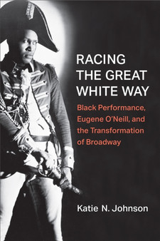 Racing the Great White Way : Black Performance, Eugene O'Neill, and the Transformation of Broadway by Katie N. Johnson - Hardback