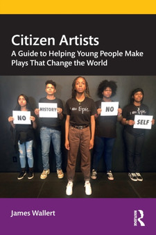 Citizen Artists : A Guide to Helping Young People Make Plays That Change the World by James Wallert - Paperback