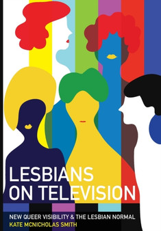 Lesbians on Television : New Queer Visibility & The Lesbian Normal by Kate McNicholas Smith - Paperback