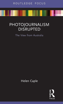 Photojournalism Disrupted : The View from Australia by Helen Caple - Hardback
