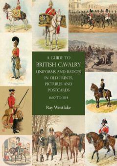 A Guide to British Cavalry Uniforms and Badges in Old Prints, Pictures and Postcards, 1660 to 1914 by Ray Westlake - Paperback