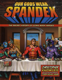 Our Gods Wear Spandex : The Secret History of Comic Book Heros by Christopher Knowles - Paperback