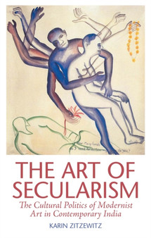 The Art of Secularism : The Cultural Politics of Modernist Art in Contemporary India by Karin Zitzewitz - Hardback