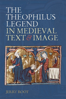 The Theophilus Legend in Medieval Text and Image by Jerry Root - Hardback