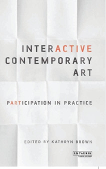 Interactive Contemporary Art : Participation in Practice by Dr.Kathryn Brown - Hardback