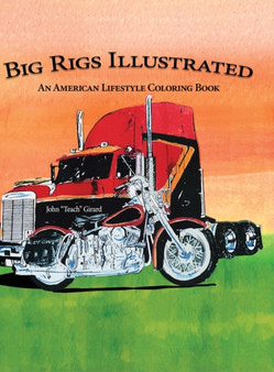 Big Rigs Illustrated : An American Lifestyle Coloring Book by John Teach Girard - Hardback