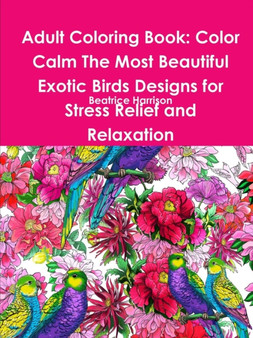 Adult Coloring Book: Color Calm The Most Beautiful Exotic Birds Designs for Stress Relief and Relaxation by Beatrice Harrison - Paperback