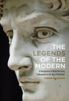 The Legends of the Modern : A Reappraisal of Modernity from Shakespeare to the Age of Duchamp by Prof Didier Maleuvre - Hardback