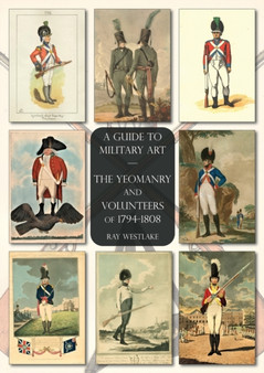 The Yeomanry and Volunteers of 1794-1808 : A Guide to Military Art by Ray Westlake - Paperback
