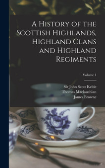 A History of the Scottish Highlands, Highland Clans and Highland Regiments; Volume 1 by Thomas 1816-1886 MacLauchlan - Hardback