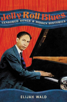 Jelly Roll Blues : Censored Songs and Hidden Histories by Elijah Wald - Hardback