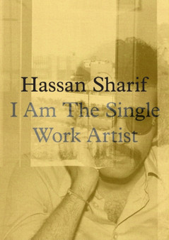 Hassan Sharif : I am a Single Work Artist by Hassan Sharif - Hardback