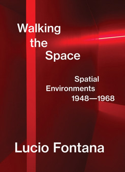 Lucio Fontana: Walking the Space : Spatial Environments, 1948-1968 by Lucio Fontana - Hardback