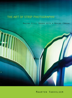 The Art of Strip Photography : Making Still Images with a Moving Camera by Maarten Vanvolsem - Paperback