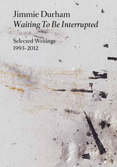 Jimmie Durham : Waiting to be Interrupted. Selected Writings 1993 - 2012 by Jimmie Durham - Paperback