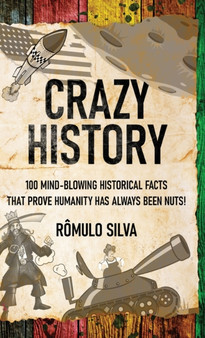 Crazy History : 100 Mind-Blowing Historical Facts That Prove Humanity Has Always Been Nuts! by Romulo Silva - Hardback