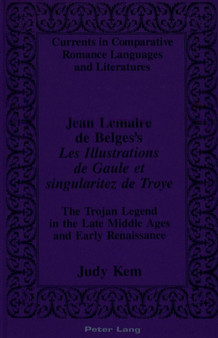 Jean Lemaire De Belges's Les Illustrations De Gaule Et Singularitez De Troye : The Trojan Legend in the Late Middle Ages and Early Renaissance : 15 by Judy Kem - Hardback