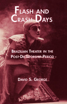 Flash and Crash Days : Brazilian Theater in the Post-Dictatorship Period by David George - Hardback