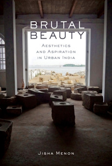 Brutal Beauty : Aesthetics and Aspiration in Urban India by Jisha Menon - Paperback