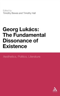 Georg Lukacs: The Fundamental Dissonance of Existence : Aesthetics, Politics, Literature by Professor Timothy Bewes - Hardback