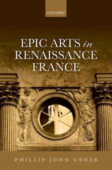 Epic Arts in Renaissance France by Phillip John Usher - Hardback
