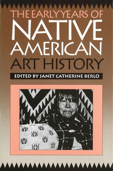 The Early Years of Native American Art History : The Politics of Scholarship and Collecting by Janet Catherine Berlo - Hardback