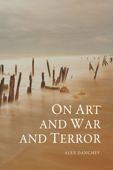 On Art and War and Terror by Alex Danchev - Hardback
