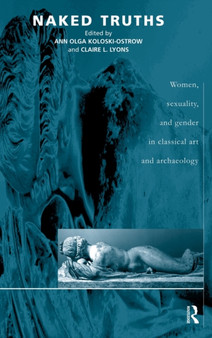 Naked Truths : Women, Sexuality and Gender in Classical Art and Archaeology by Ann O Koloski-Ostrow - Hardback