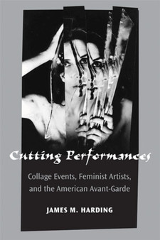 Cutting Performances : Collage Events, Feminist Artists, and the American Avant-Garde by James M. Harding - Hardback