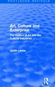 Art, Culture and Enterprise (Routledge Revivals) : The Politics of Art and the Cultural Industries by Justin Lewis - Hardback