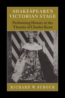 Shakespeare's Victorian Stage : Performing History in the Theatre of Charles Kean by Richard W. Schoch - Paperback