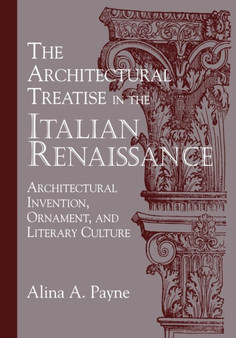 The Architectural Treatise in the Italian Renaissance : Architectural Invention, Ornament and Literary Culture by Alina A. Payne - Paperback