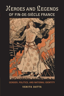 Heroes and Legends of Fin-de-Siecle France : Gender, Politics, and National Identity by Venita Datta - Paperback